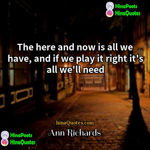 Ann Richards Quotes | The here and now is all we